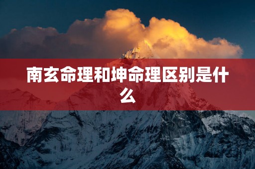 南玄命理和坤命理区别是什么
