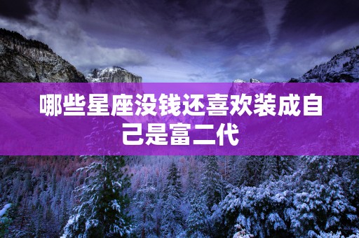 哪些星座没钱还喜欢装成自己是富二代