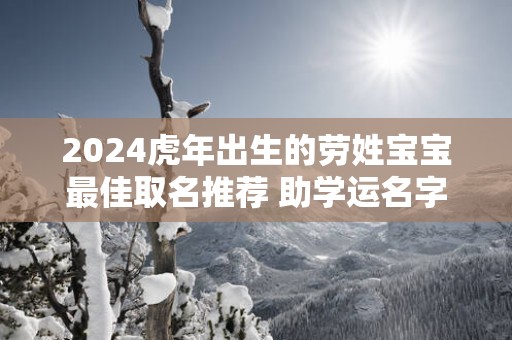 2025蛇年出生的劳姓宝宝最佳取名推荐 助学运名字