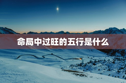 命局中过旺的五行是什么