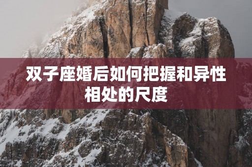 双子座婚后如何把握和异性相处的尺度