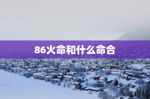 86火命和什么命合