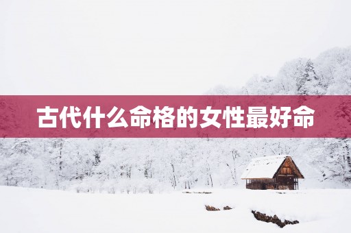 古代什么命格的女性最好命
