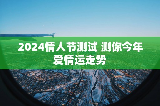 2025情人节测试 测你今年爱情运走势