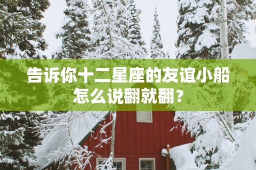 告诉你十二星座的友谊小船怎么说翻就翻？