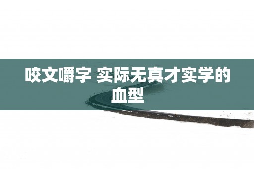 咬文嚼字 实际无真才实学的血型