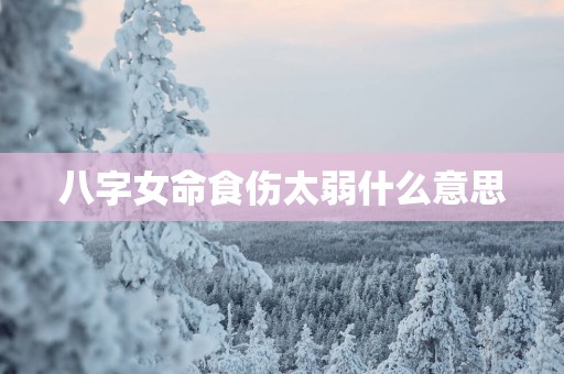 八字女命食伤太弱什么意思