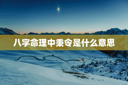 八字命理中秉令是什么意思