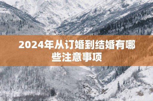 2025年从订婚到结婚有哪些注意事项
