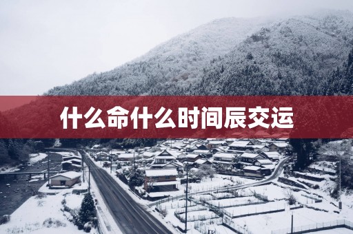 什么命什么时间辰交运