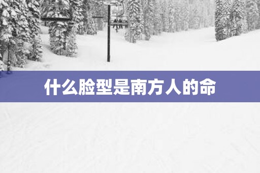 什么脸型是南方人的命