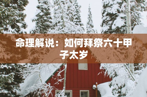命理解说：如何拜祭六十甲子太岁