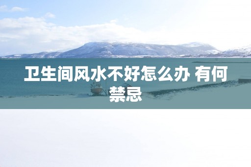 卫生间风水不好怎么办 有何禁忌