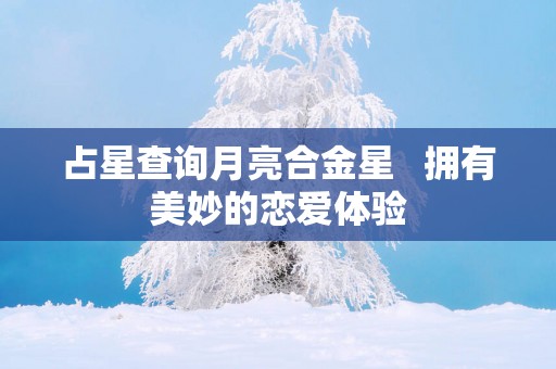 占星查询月亮合金星   拥有美妙的恋爱体验