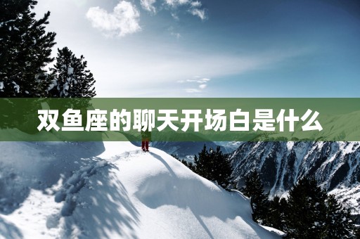双鱼座的聊天开场白是什么