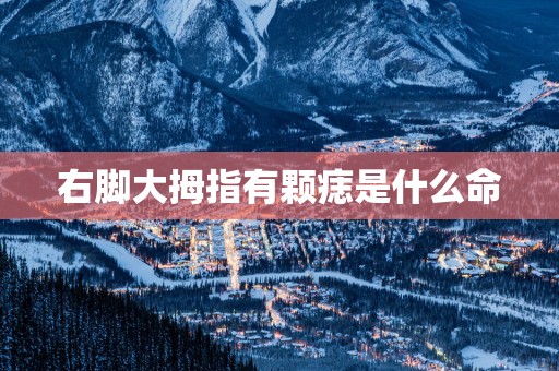 右脚大拇指有颗痣是什么命