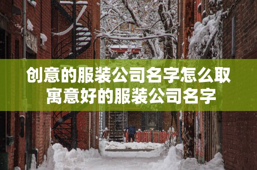 创意的服装公司名字怎么取 寓意好的服装公司名字