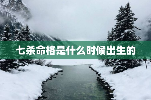七杀命格是什么时候出生的