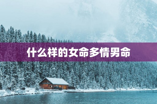 什么样的女命多情男命
