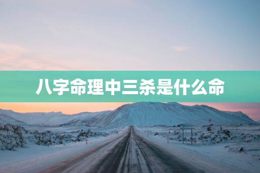 八字命理中三杀是什么命