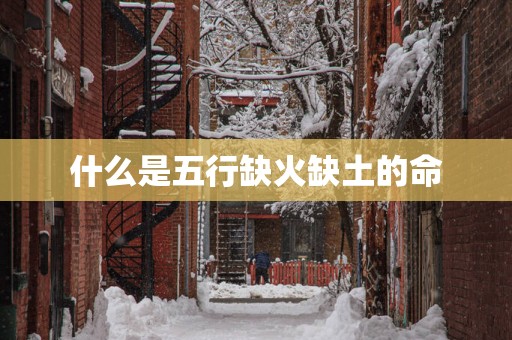 什么是五行缺火缺土的命