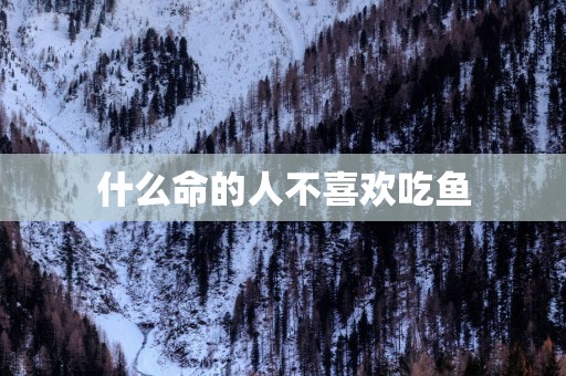 什么命的人不喜欢吃鱼