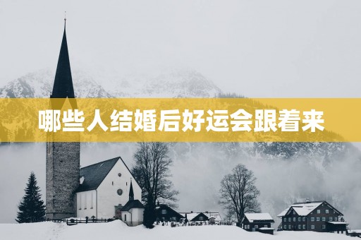 哪些人结婚后好运会跟着来