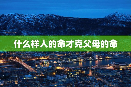 什么样人的命才克父母的命