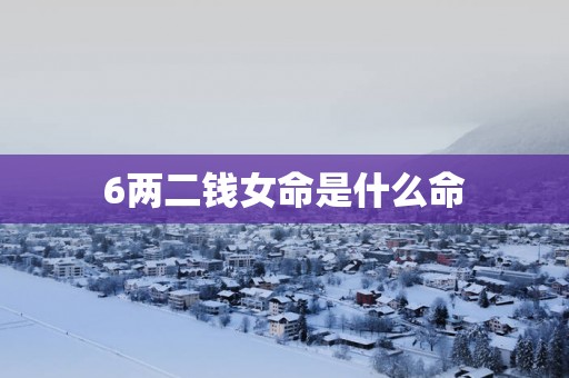 6两二钱女命是什么命