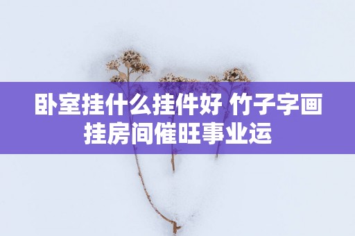 卧室挂什么挂件好 竹子字画挂房间催旺事业运