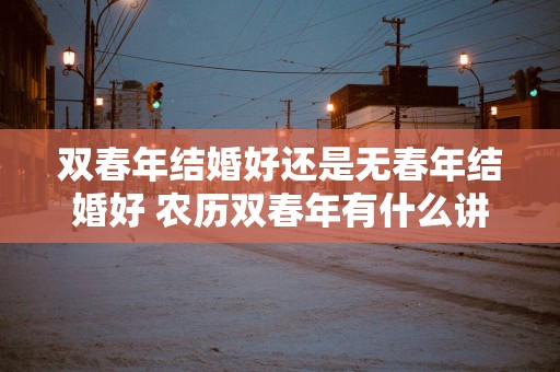 双春年结婚好还是无春年结婚好 农历双春年有什么讲究