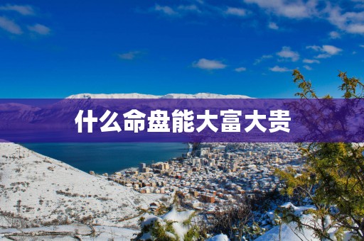 什么命盘能大富大贵