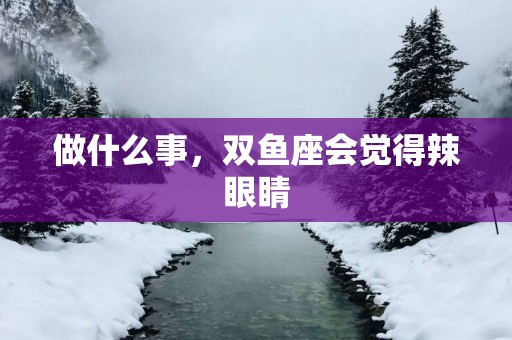 做什么事，双鱼座会觉得辣眼睛