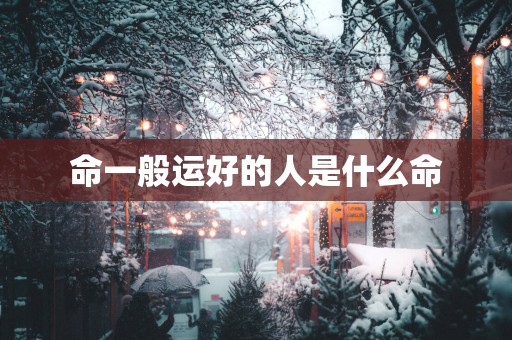 命一般运好的人是什么命