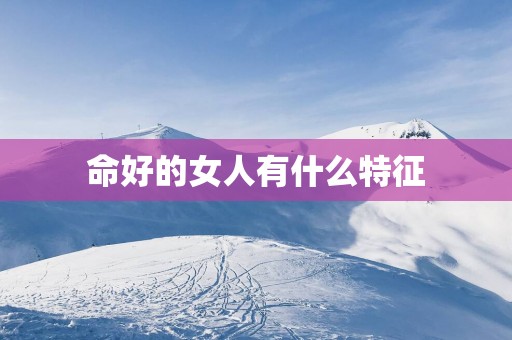 命好的女人有什么特征