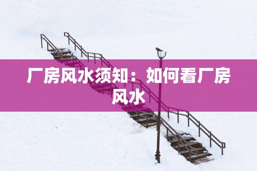 厂房风水须知：如何看厂房风水