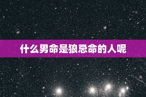 什么男命是狼忌命的人呢