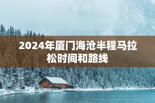 2025年厦门海沧半程马拉松时间和路线