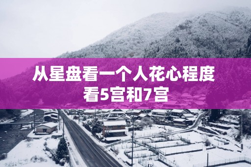 从星盘看一个人花心程度 看5宫和7宫