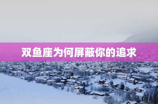 双鱼座为何屏蔽你的追求