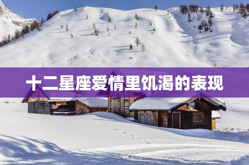 十二星座爱情里饥渴的表现