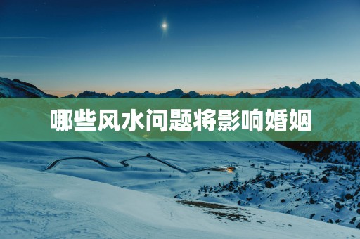 哪些风水问题将影响婚姻