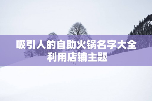 吸引人的自助火锅名字大全 利用店铺主题