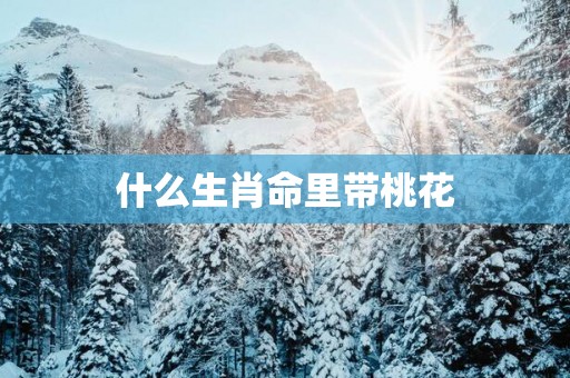 什么生肖命里带桃花