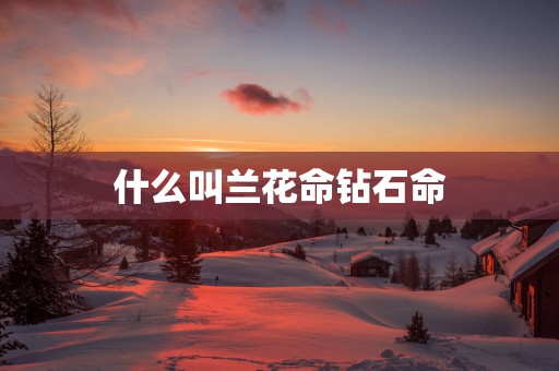 什么叫兰花命钻石命