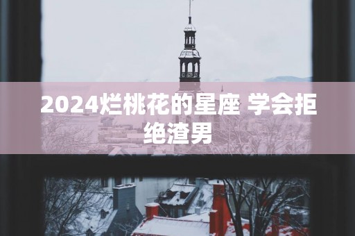2025烂桃花的星座 学会拒绝渣男