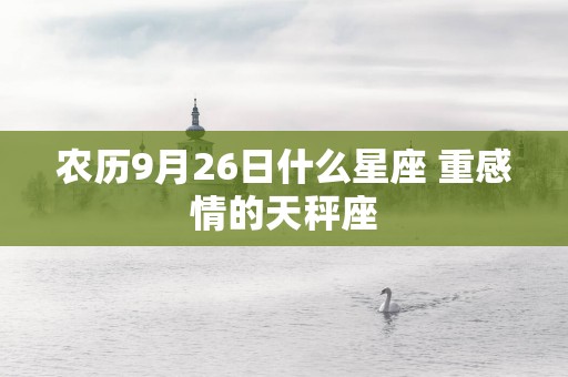 农历9月26日什么星座 重感情的天秤座
