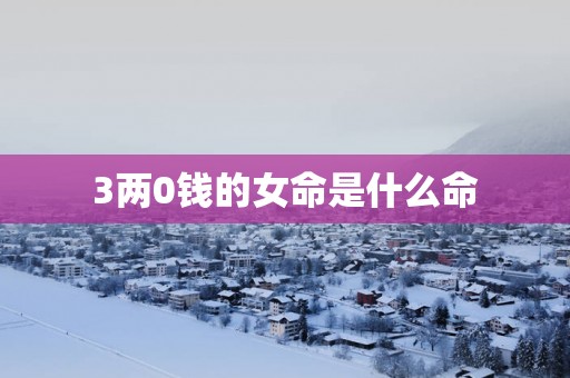 3两0钱的女命是什么命