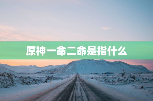原神一命二命是指什么