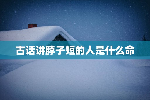 古话讲脖子短的人是什么命